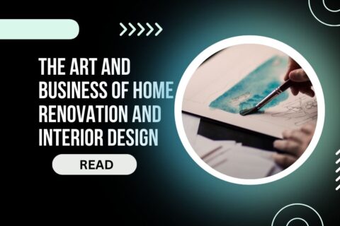 The Art and Business of Home Renovation and Interior Design